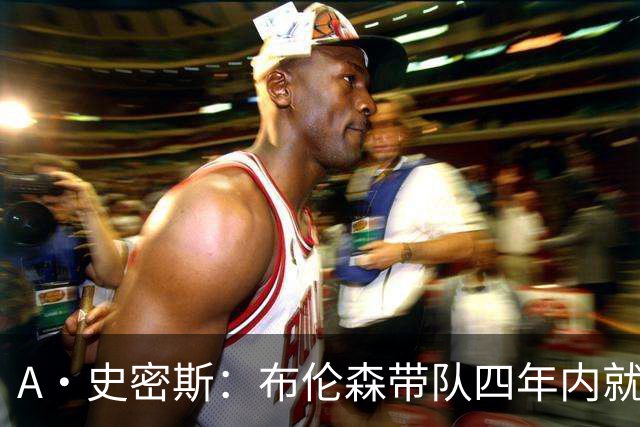 A·史密斯：布伦森带队四年内就夺冠 可我当初却想要杜兰特和欧文